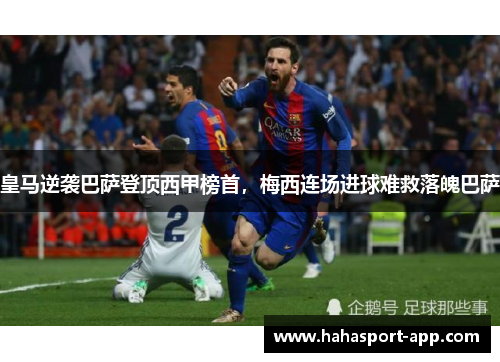 皇马逆袭巴萨登顶西甲榜首，梅西连场进球难救落魄巴萨
