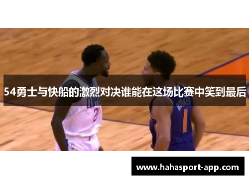 54勇士与快船的激烈对决谁能在这场比赛中笑到最后