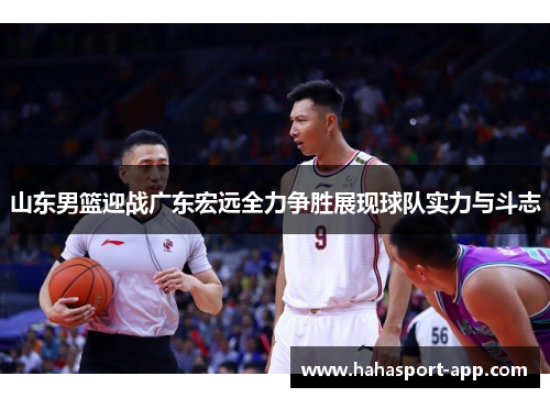 山东男篮迎战广东宏远全力争胜展现球队实力与斗志